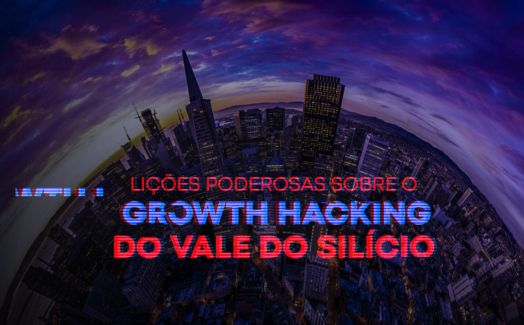 Lições poderosas sobre o Growth Hacking do Vale do Silício