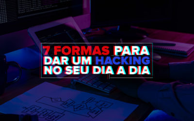 7 Formas para dar um hacking no seu dia a dia